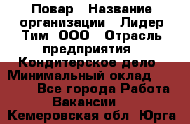 Повар › Название организации ­ Лидер Тим, ООО › Отрасль предприятия ­ Кондитерское дело › Минимальный оклад ­ 30 000 - Все города Работа » Вакансии   . Кемеровская обл.,Юрга г.